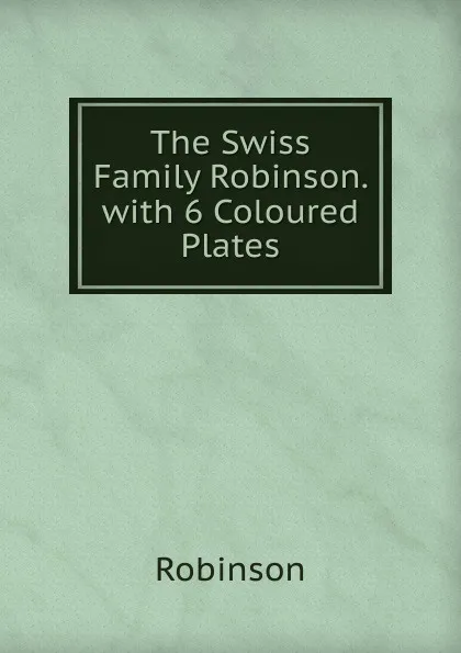 Обложка книги The Swiss Family Robinson. with 6 Coloured Plates, Robinson