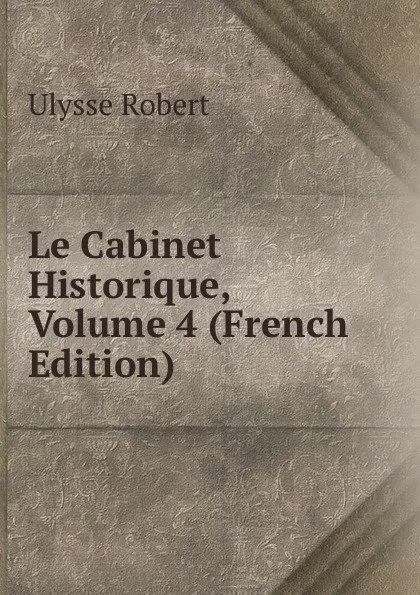 Обложка книги Le Cabinet Historique, Volume 4 (French Edition), Ulysse Robert