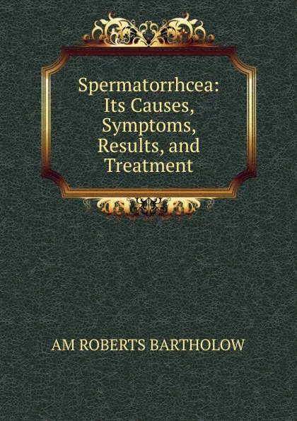 Обложка книги Spermatorrhcea: Its Causes, Symptoms, Results, and Treatment., AM ROBERTS BARTHOLOW