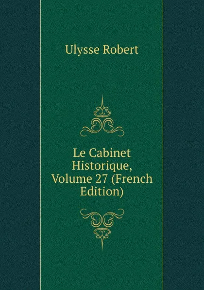 Обложка книги Le Cabinet Historique, Volume 27 (French Edition), Ulysse Robert