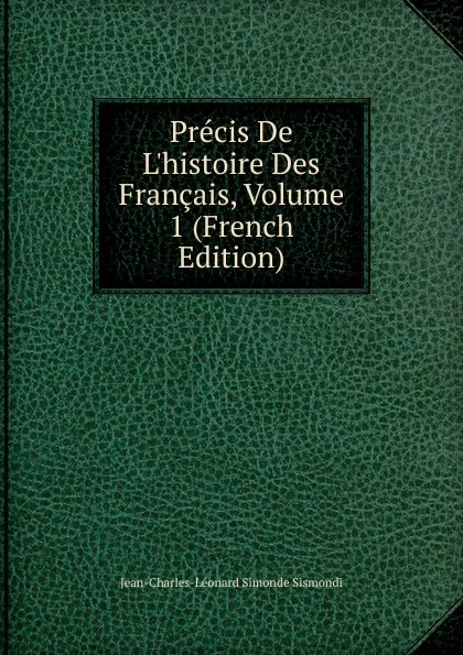 Обложка книги Precis De L.histoire Des Francais, Volume 1 (French Edition), J. C. L. Simonde de Sismondi