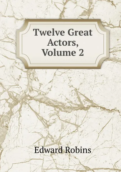 Обложка книги Twelve Great Actors, Volume 2, Edward Robins