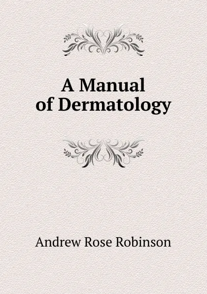 Обложка книги A Manual of Dermatology, Andrew Rose Robinson