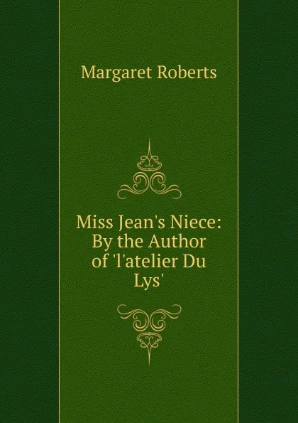 Обложка книги Miss Jean.s Niece: By the Author of .l.atelier Du Lys.., Margaret Roberts