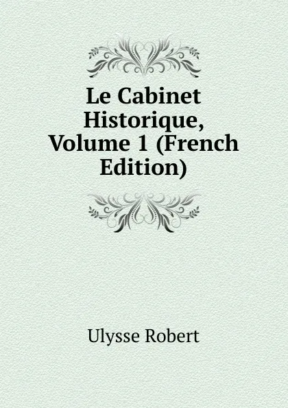 Обложка книги Le Cabinet Historique, Volume 1 (French Edition), Ulysse Robert