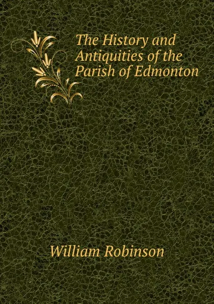 Обложка книги The History and Antiquities of the Parish of Edmonton, W. Robinson