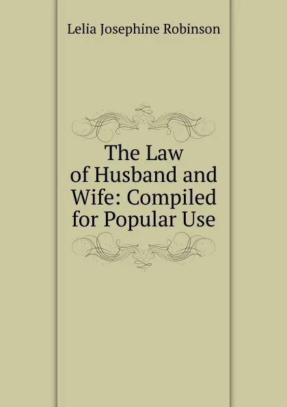 Обложка книги The Law of Husband and Wife: Compiled for Popular Use, Lelia Josephine Robinson