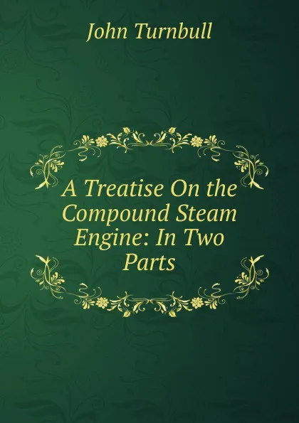 Обложка книги A Treatise On the Compound Steam Engine: In Two Parts, John Turnbull