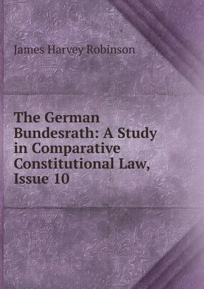 Обложка книги The German Bundesrath: A Study in Comparative Constitutional Law, Issue 10, James Harvey Robinson