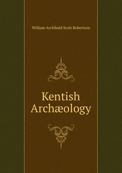 Обложка книги Kentish Archaeology, William Archibald Scott Robertson