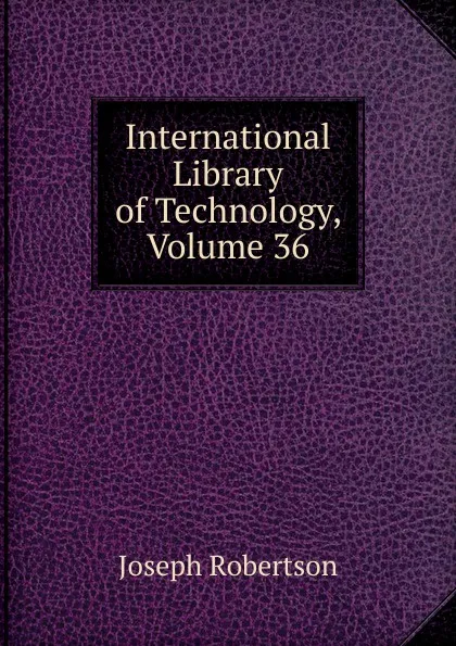 Обложка книги International Library of Technology, Volume 36, Joseph Robertson