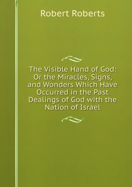 Обложка книги The Visible Hand of God: Or the Miracles, Signs, and Wonders Which Have Occurred in the Past Dealings of God with the Nation of Israel, Robert Roberts