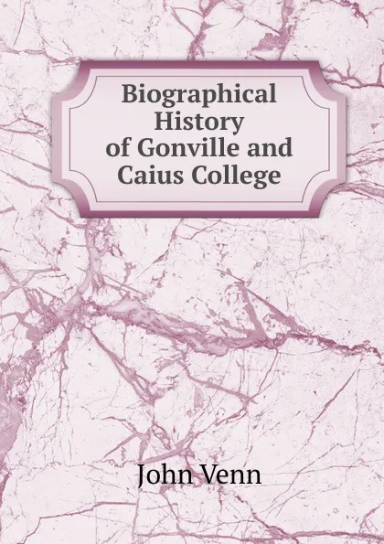 Обложка книги Biographical History of Gonville and Caius College, John Venn