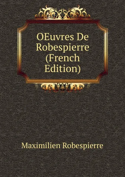 Обложка книги OEuvres De Robespierre (French Edition), Maximilien Robespierre