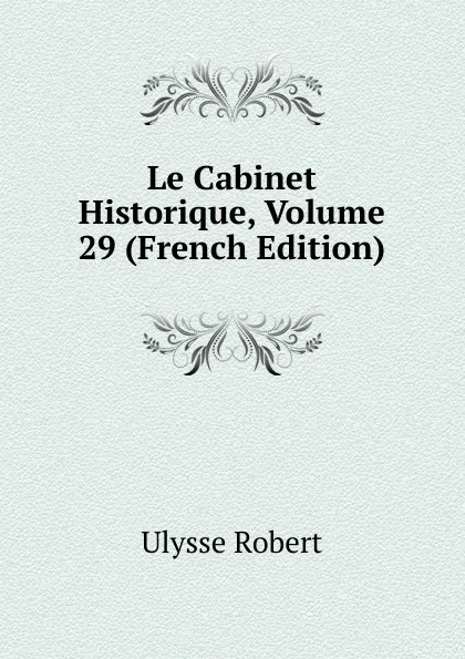 Обложка книги Le Cabinet Historique, Volume 29 (French Edition), Ulysse Robert