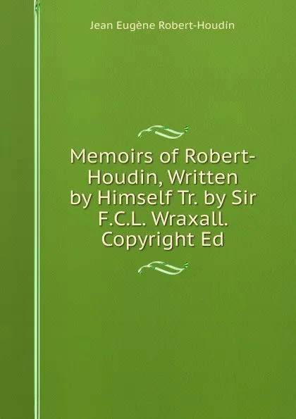 Обложка книги Memoirs of Robert-Houdin, Written by Himself Tr. by Sir F.C.L. Wraxall. Copyright Ed, Jean Eugène Robert-Houdin