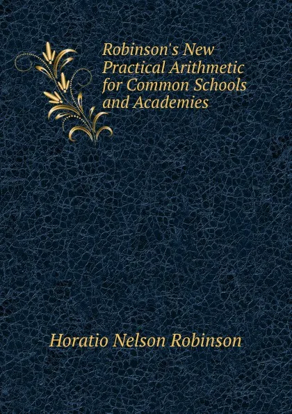Обложка книги Robinson.s New Practical Arithmetic for Common Schools and Academies, Horatio N. Robinson