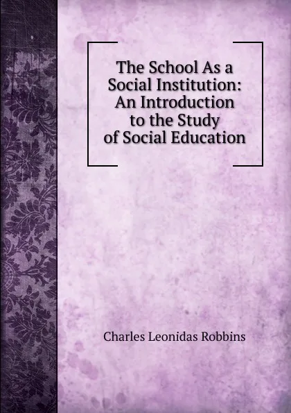 Обложка книги The School As a Social Institution: An Introduction to the Study of Social Education, Charles Leonidas Robbins