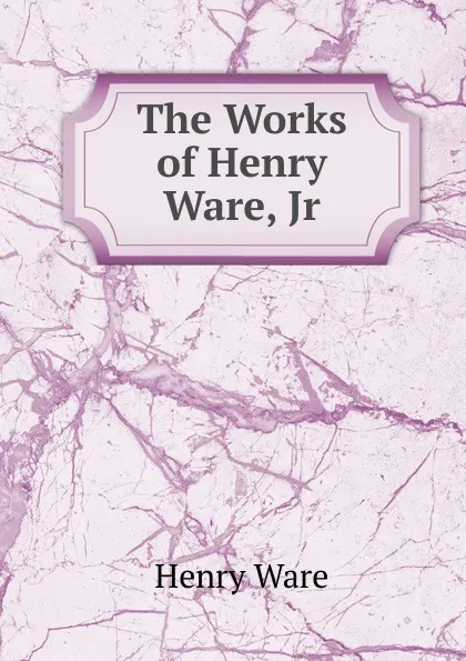 Обложка книги The Works of Henry Ware, Jr, Henry Ware