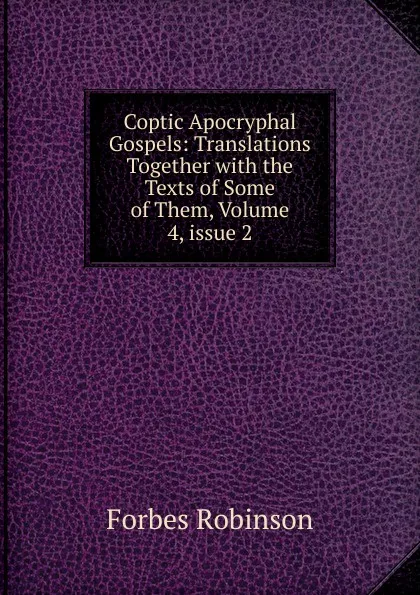 Обложка книги Coptic Apocryphal Gospels: Translations Together with the Texts of Some of Them, Volume 4,.issue 2, Forbes Robinson