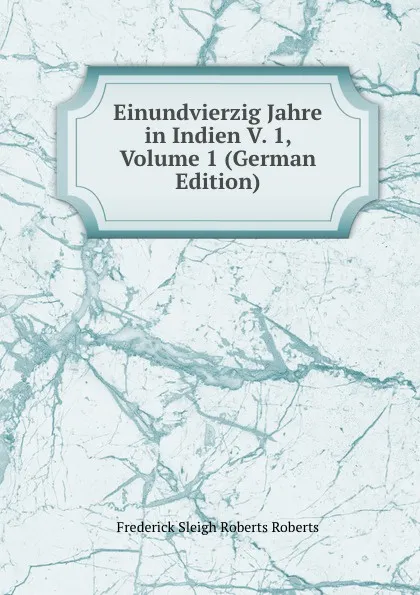 Обложка книги Einundvierzig Jahre in Indien V. 1, Volume 1 (German Edition), Frederick Sleigh Roberts Roberts