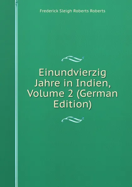 Обложка книги Einundvierzig Jahre in Indien, Volume 2 (German Edition), Frederick Sleigh Roberts Roberts