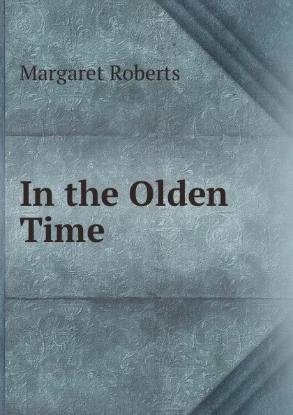 Обложка книги In the Olden Time, Margaret Roberts