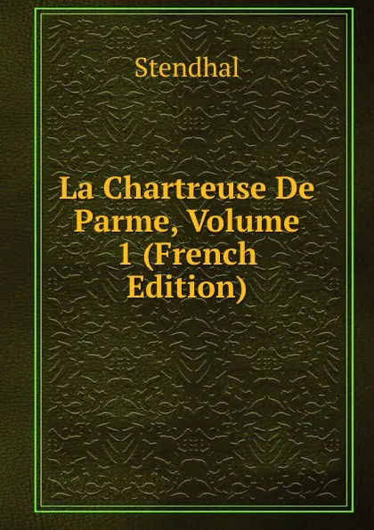 Обложка книги La Chartreuse De Parme, Volume 1 (French Edition), Stendhal