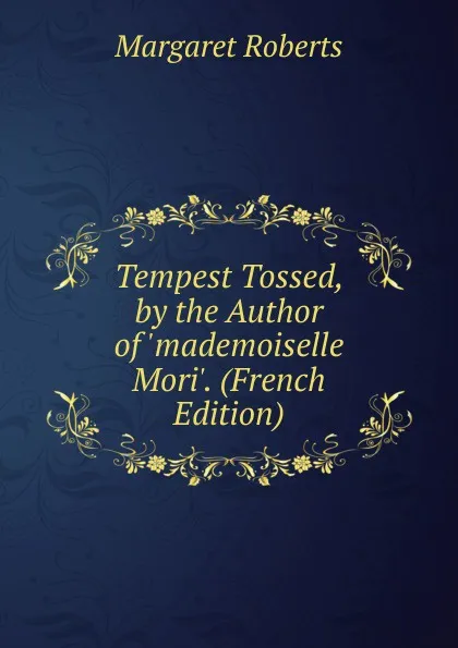 Обложка книги Tempest Tossed, by the Author of .mademoiselle Mori.. (French Edition), Margaret Roberts