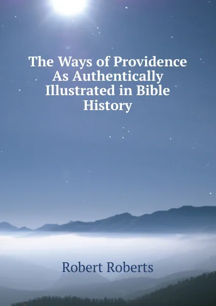 Обложка книги The Ways of Providence As Authentically Illustrated in Bible History, Robert Roberts