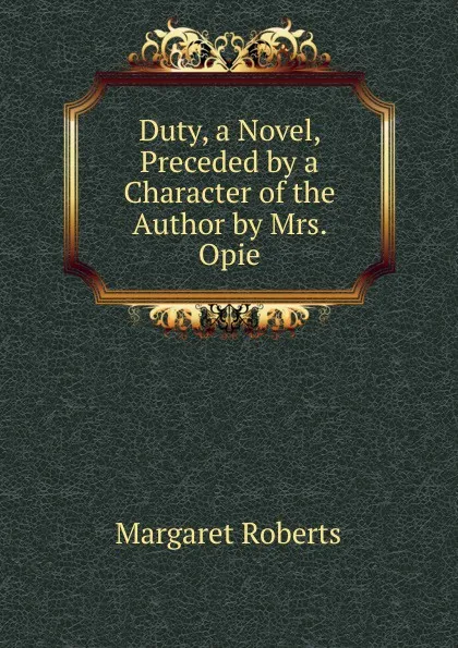 Обложка книги Duty, a Novel, Preceded by a Character of the Author by Mrs. Opie, Margaret Roberts