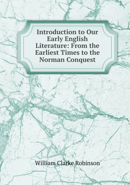 Обложка книги Introduction to Our Early English Literature: From the Earliest Times to the Norman Conquest, William Clarke Robinson