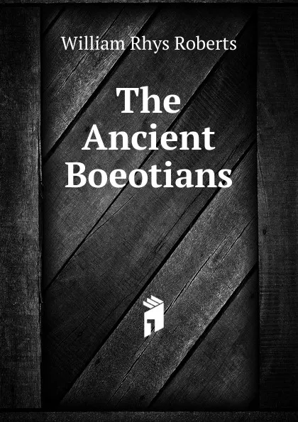 Обложка книги The Ancient Boeotians ., William Rhys Roberts