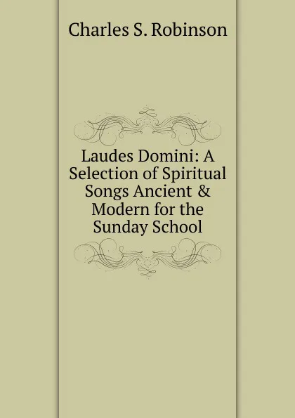 Обложка книги Laudes Domini: A Selection of Spiritual Songs Ancient . Modern for the Sunday School, Charles S. Robinson