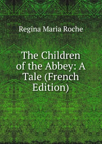 Обложка книги The Children of the Abbey: A Tale (French Edition), Regina Maria Roche