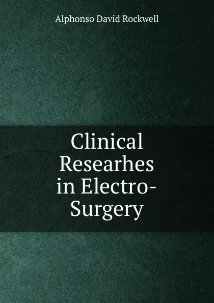 Обложка книги Clinical Researhes in Electro-Surgery, Alphonso David Rockwell