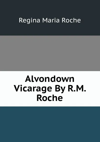 Обложка книги Alvondown Vicarage By R.M. Roche., Regina Maria Roche