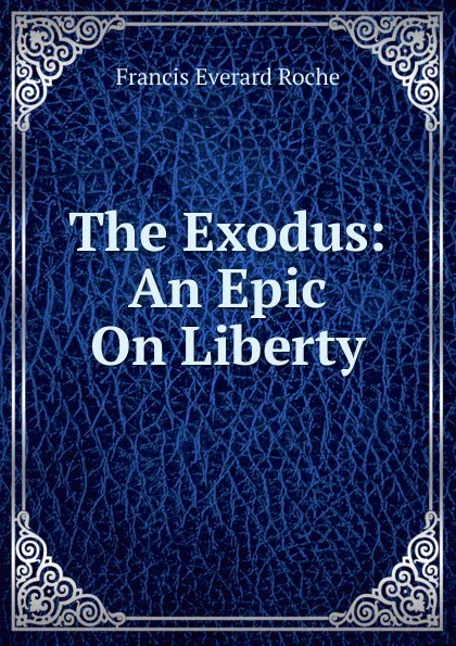 Обложка книги The Exodus: An Epic On Liberty, Francis Everard Roche