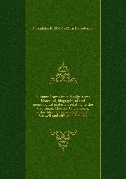 Обложка книги Autumn leaves from family trees: historical, biographical and genealogical materials relating to the Cauffman, Chidsey, Churchman, Foster, Montgomery, Rodenbough, Shewell and affiliated families, Theophilus F. 1838-1912. cn Rodenbough