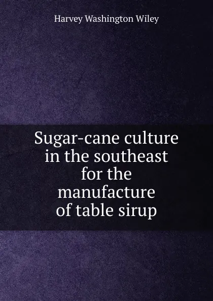 Обложка книги Sugar-cane culture in the southeast for the manufacture of table sirup, Harvey Washington Wiley