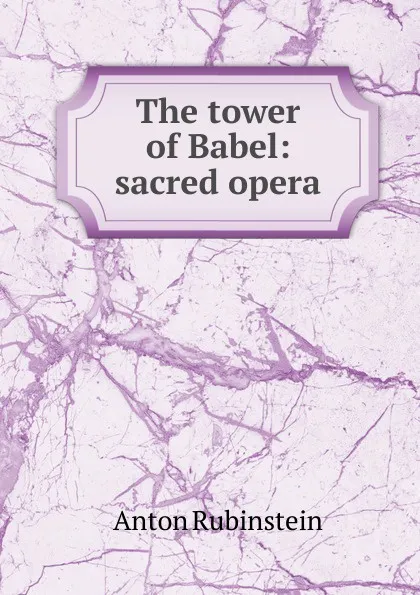 Обложка книги The tower of Babel: sacred opera, Anton Rubinstein