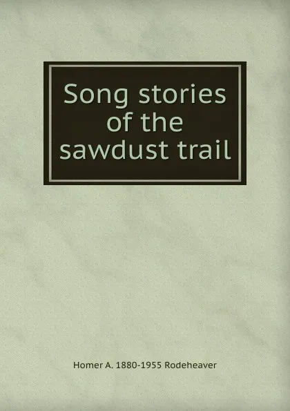 Обложка книги Song stories of the sawdust trail, Homer A. 1880-1955 Rodeheaver