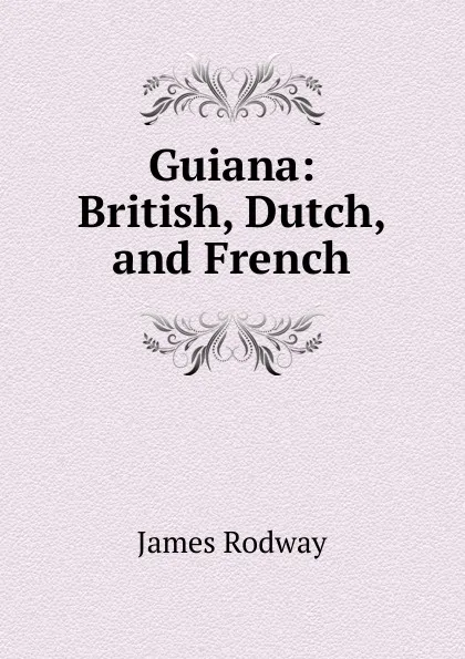 Обложка книги Guiana: British, Dutch, and French, James Rodway