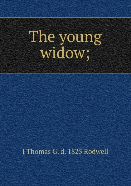 Обложка книги The young widow;, J Thomas G. d. 1825 Rodwell
