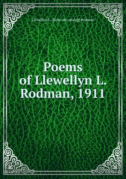 Обложка книги Poems of Llewellyn L. Rodman, 1911, Llewellyn L. [from old catalog] Rodman