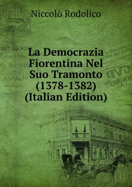 Обложка книги La Democrazia Fiorentina Nel Suo Tramonto (1378-1382) (Italian Edition), Niccolò Rodolico