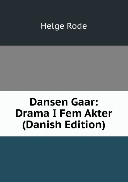 Обложка книги Dansen Gaar: Drama I Fem Akter (Danish Edition), Helge Rode