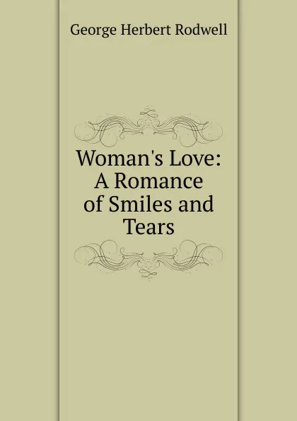 Обложка книги Woman.s Love: A Romance of Smiles and Tears, George Herbert Rodwell