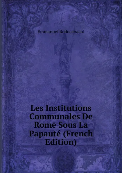 Обложка книги Les Institutions Communales De Rome Sous La Papaute (French Edition), Emmanuel Rodocanachi