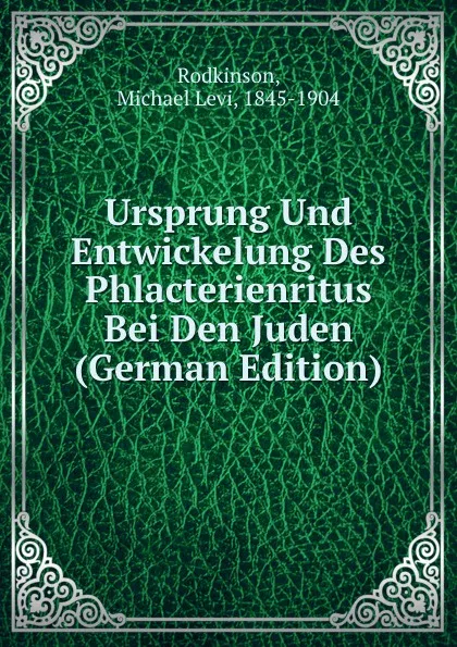 Обложка книги Ursprung Und Entwickelung Des Phlacterienritus Bei Den Juden (German Edition), Michael Levi Rodkinson